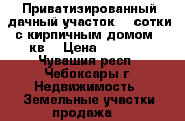 Приватизированный дачный участок (4 сотки) с кирпичным домом 30 кв. › Цена ­ 95 000 - Чувашия респ., Чебоксары г. Недвижимость » Земельные участки продажа   